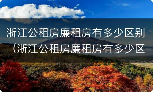 浙江公租房廉租房有多少区别（浙江公租房廉租房有多少区别啊）