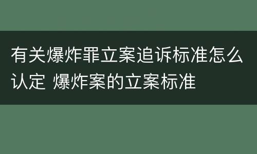有关爆炸罪立案追诉标准怎么认定 爆炸案的立案标准
