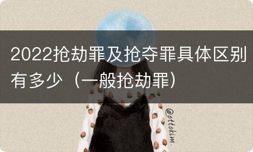 2022抢劫罪及抢夺罪具体区别有多少（一般抢劫罪）