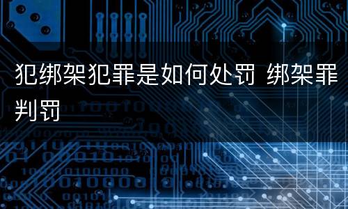 犯绑架犯罪是如何处罚 绑架罪判罚