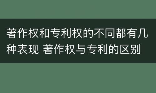 著作权和专利权的不同都有几种表现 著作权与专利的区别