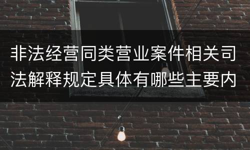 非法经营同类营业案件相关司法解释规定具体有哪些主要内容