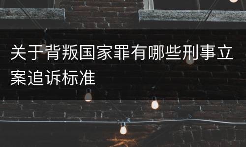 关于背叛国家罪有哪些刑事立案追诉标准