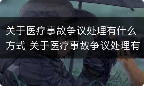 关于医疗事故争议处理有什么方式 关于医疗事故争议处理有什么方式进行
