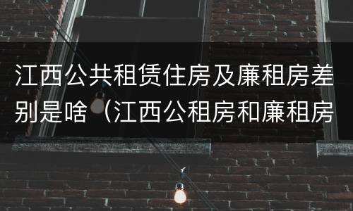 江西公共租赁住房及廉租房差别是啥（江西公租房和廉租房能买吗）