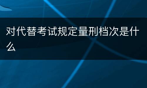 对代替考试规定量刑档次是什么