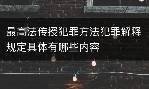最高法传授犯罪方法犯罪解释规定具体有哪些内容