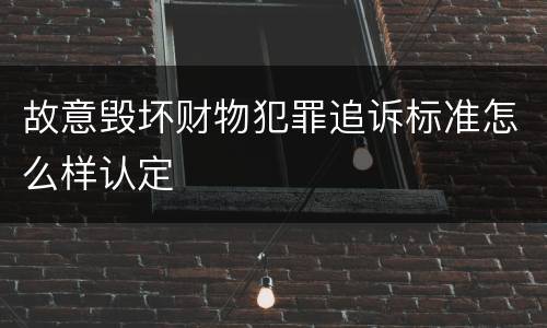 故意毁坏财物犯罪追诉标准怎么样认定
