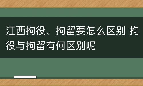 江西拘役、拘留要怎么区别 拘役与拘留有何区别呢