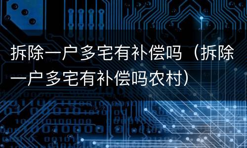 拆除一户多宅有补偿吗（拆除一户多宅有补偿吗农村）