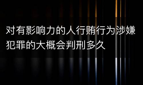 对有影响力的人行贿行为涉嫌犯罪的大概会判刑多久