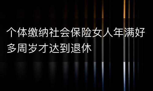 个体缴纳社会保险女人年满好多周岁才达到退休
