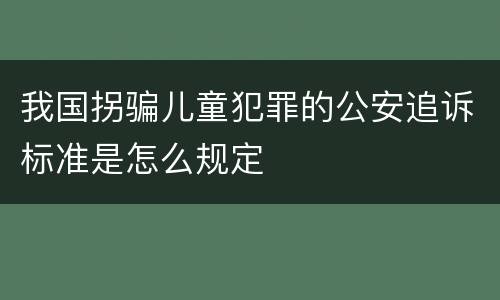 我国拐骗儿童犯罪的公安追诉标准是怎么规定