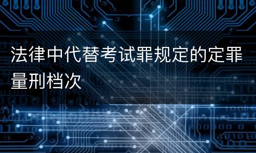 法律中代替考试罪规定的定罪量刑档次