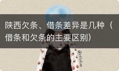 陕西欠条、借条差异是几种（借条和欠条的主要区别）