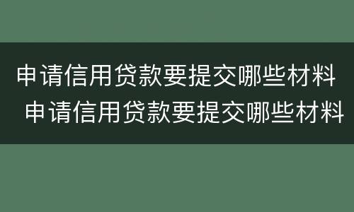 申请信用贷款要提交哪些材料 申请信用贷款要提交哪些材料呢