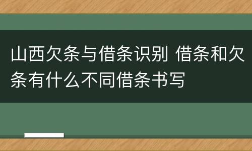 山西欠条与借条识别 借条和欠条有什么不同借条书写