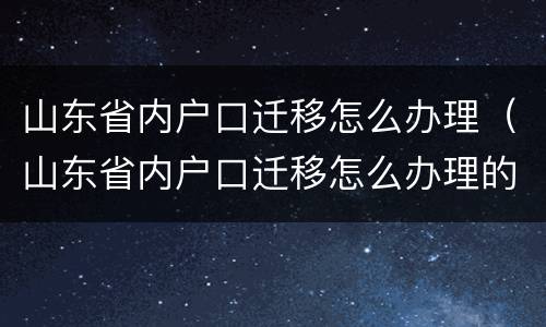 山东省内户口迁移怎么办理（山东省内户口迁移怎么办理的）