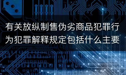 有关放纵制售伪劣商品犯罪行为犯罪解释规定包括什么主要内容