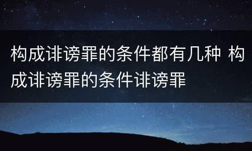 构成诽谤罪的条件都有几种 构成诽谤罪的条件诽谤罪