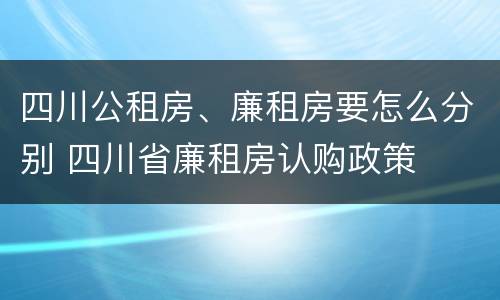 四川公租房、廉租房要怎么分别 四川省廉租房认购政策