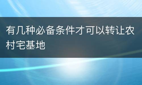 有几种必备条件才可以转让农村宅基地