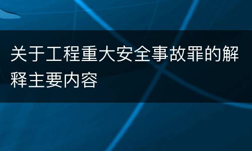 关于工程重大安全事故罪的解释主要内容