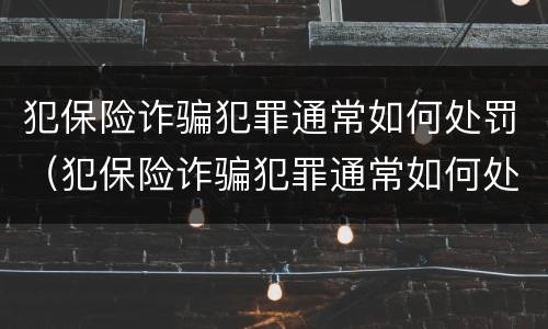 犯保险诈骗犯罪通常如何处罚（犯保险诈骗犯罪通常如何处罚呢）
