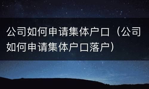 公司如何申请集体户口（公司如何申请集体户口落户）