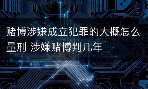 赌博涉嫌成立犯罪的大概怎么量刑 涉嫌赌博判几年