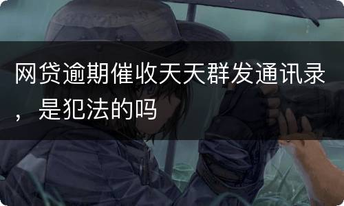 网贷逾期催收天天群发通讯录，是犯法的吗