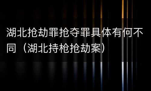 湖北抢劫罪抢夺罪具体有何不同（湖北持枪抢劫案）