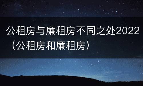 公租房与廉租房不同之处2022（公租房和廉租房）