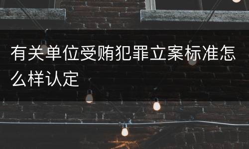 有关单位受贿犯罪立案标准怎么样认定