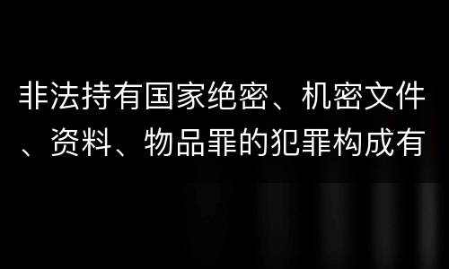 非法持有国家绝密、机密文件、资料、物品罪的犯罪构成有哪些