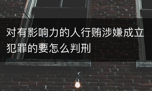 对有影响力的人行贿涉嫌成立犯罪的要怎么判刑