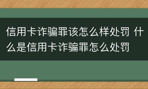 信用卡诈骗罪该怎么样处罚 什么是信用卡诈骗罪怎么处罚