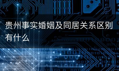贵州事实婚姻及同居关系区别有什么