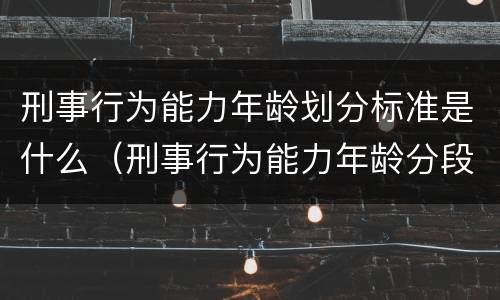 刑事行为能力年龄划分标准是什么（刑事行为能力年龄分段）