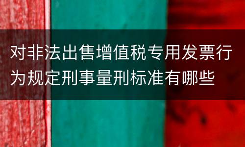 对非法出售增值税专用发票行为规定刑事量刑标准有哪些