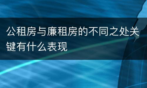 公租房与廉租房的不同之处关键有什么表现