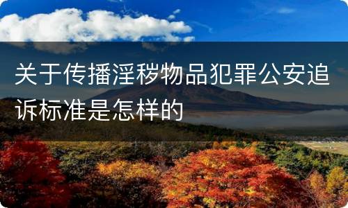 关于传播淫秽物品犯罪公安追诉标准是怎样的