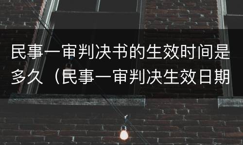 民事一审判决书的生效时间是多久（民事一审判决生效日期）