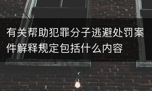 有关帮助犯罪分子逃避处罚案件解释规定包括什么内容