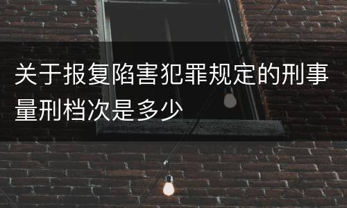 关于报复陷害犯罪规定的刑事量刑档次是多少