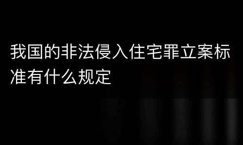 我国的非法侵入住宅罪立案标准有什么规定