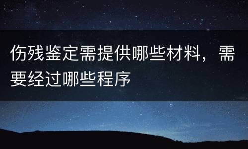 伤残鉴定需提供哪些材料，需要经过哪些程序