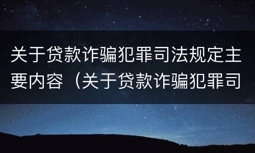 关于贷款诈骗犯罪司法规定主要内容（关于贷款诈骗犯罪司法规定主要内容是）