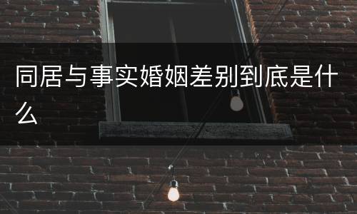 同居与事实婚姻差别到底是什么