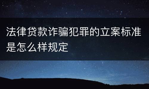 法律贷款诈骗犯罪的立案标准是怎么样规定